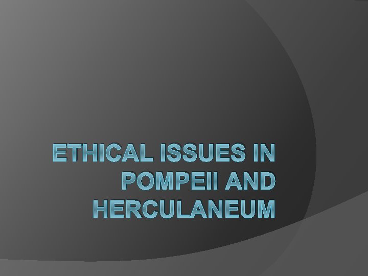 ETHICAL ISSUES IN POMPEII AND HERCULANEUM 