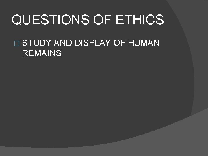 QUESTIONS OF ETHICS � STUDY AND DISPLAY OF HUMAN REMAINS 