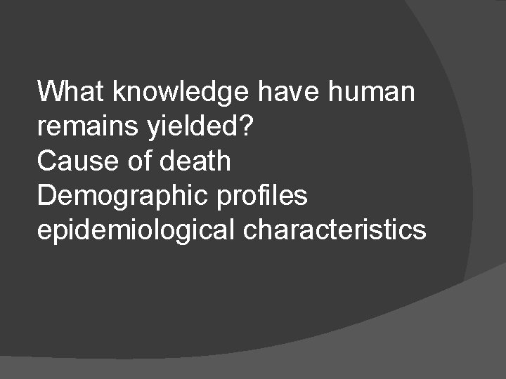 What knowledge have human remains yielded? Cause of death Demographic profiles epidemiological characteristics 