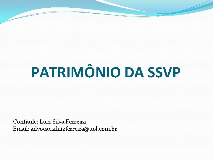 PATRIMÔNIO DA SSVP Confrade: Luiz Silva Ferreira Email: advocacialuizferreira@uol. com. br 