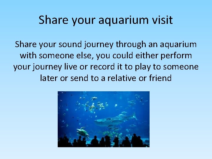 Share your aquarium visit Share your sound journey through an aquarium with someone else,