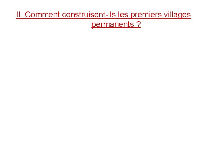 II. Comment construisent-ils les premiers villages permanents ? 