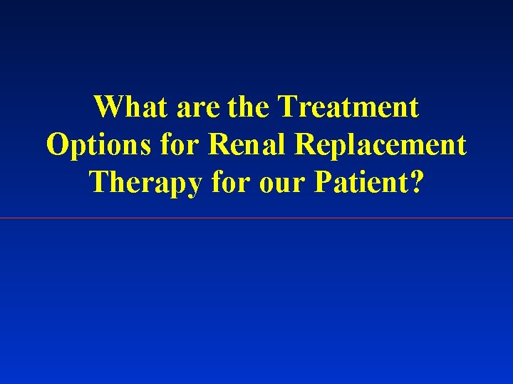 What are the Treatment Options for Renal Replacement Therapy for our Patient? 