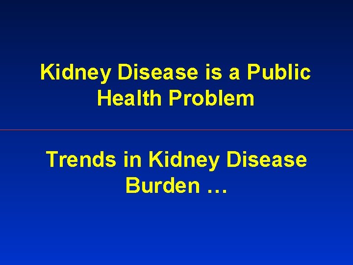 Kidney Disease is a Public Health Problem Trends in Kidney Disease Burden … 