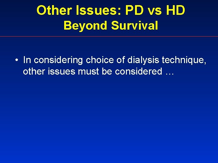 Other Issues: PD vs HD Beyond Survival • In considering choice of dialysis technique,