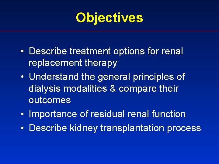 Objectives • Describe treatment options for renal replacement therapy • Understand the general principles