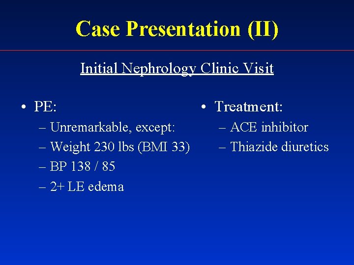 Case Presentation (II) Initial Nephrology Clinic Visit • PE: – Unremarkable, except: – Weight