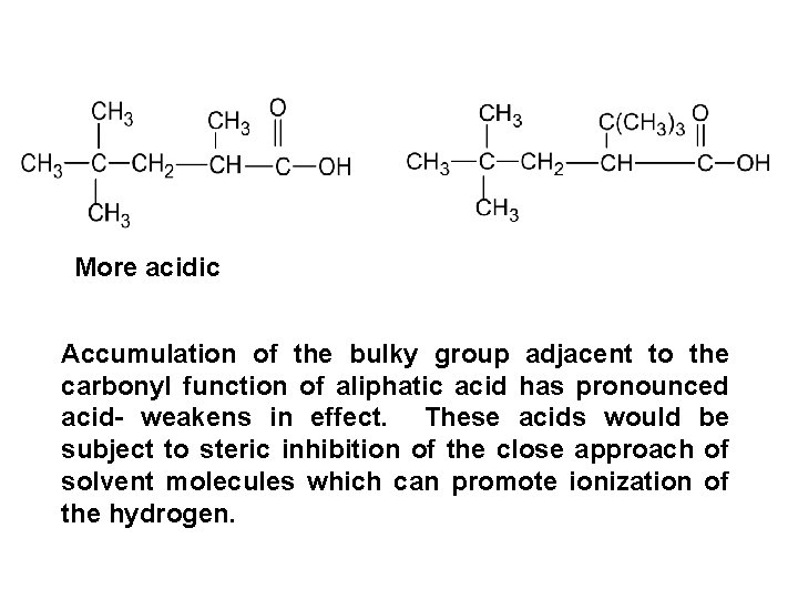 More acidic Accumulation of the bulky group adjacent to the carbonyl function of aliphatic