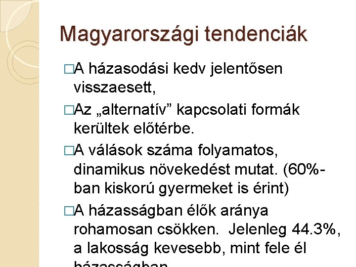 Magyarországi tendenciák �A házasodási kedv jelentősen visszaesett, �Az „alternatív” kapcsolati formák kerültek előtérbe. �A