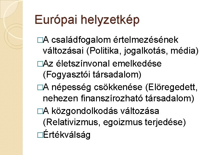 Európai helyzetkép �A családfogalom értelmezésének változásai (Politika, jogalkotás, média) �Az életszínvonal emelkedése (Fogyasztói társadalom)