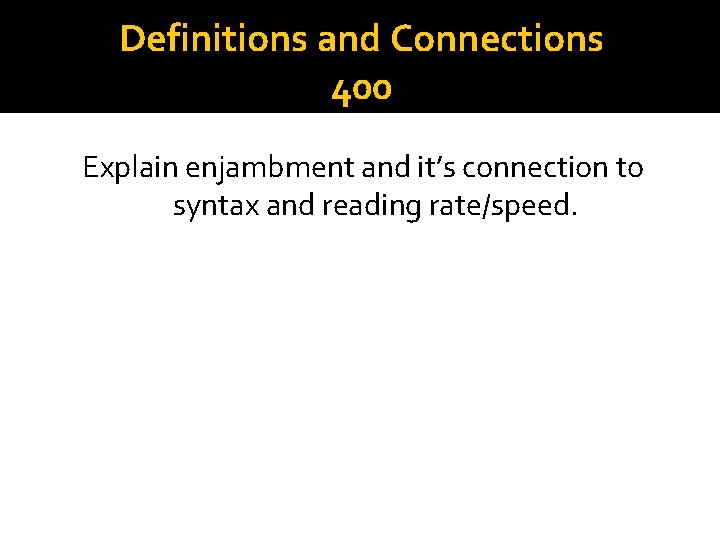 Definitions and Connections 400 Explain enjambment and it’s connection to syntax and reading rate/speed.