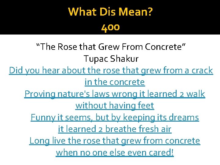 What Dis Mean? 400 “The Rose that Grew From Concrete” Tupac Shakur Did you