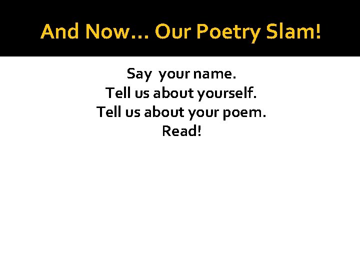 And Now… Our Poetry Slam! Say your name. Tell us about yourself. Tell us