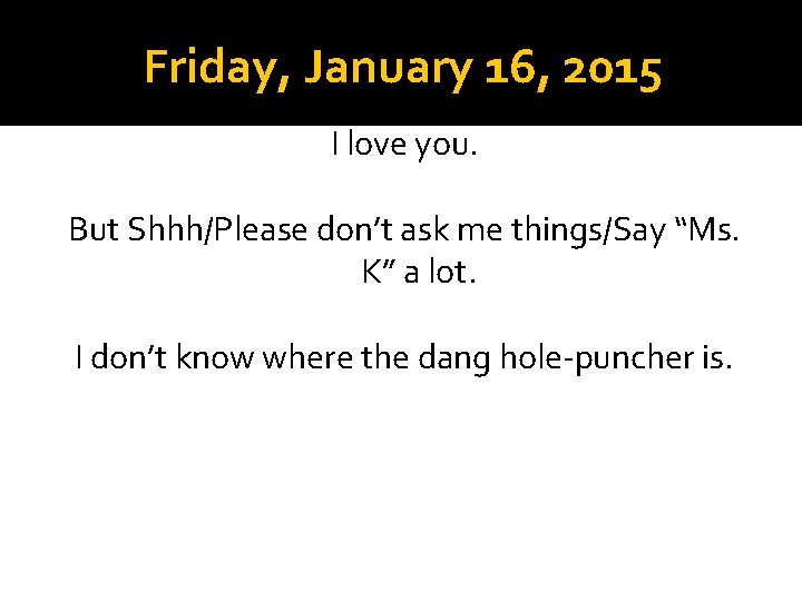 Friday, January 16, 2015 I love you. But Shhh/Please don’t ask me things/Say “Ms.