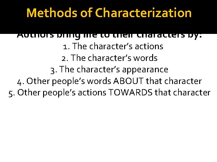Methods of Characterization Authors bring life to their characters by: 1. The character’s actions