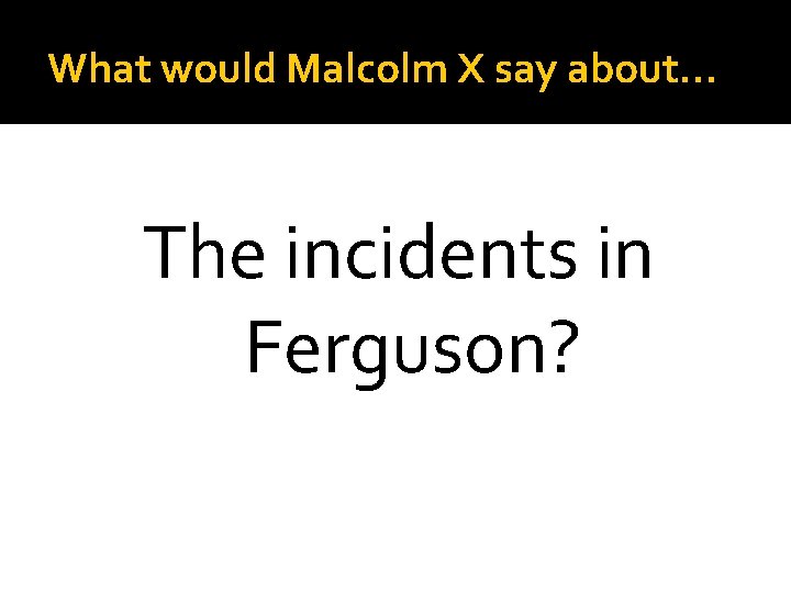 What would Malcolm X say about… The incidents in Ferguson? 