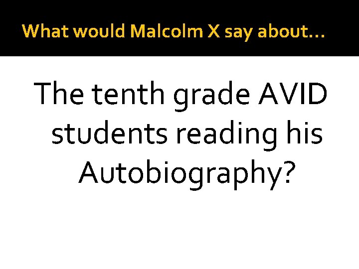 What would Malcolm X say about… The tenth grade AVID students reading his Autobiography?