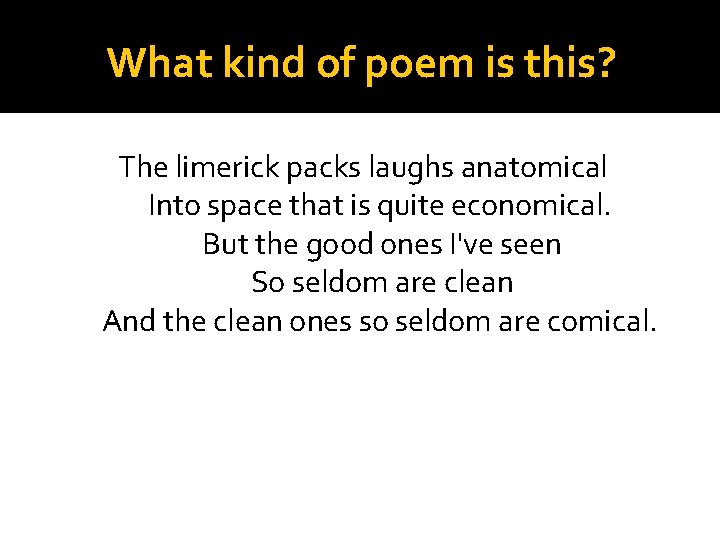 What kind of poem is this? The limerick packs laughs anatomical Into space that