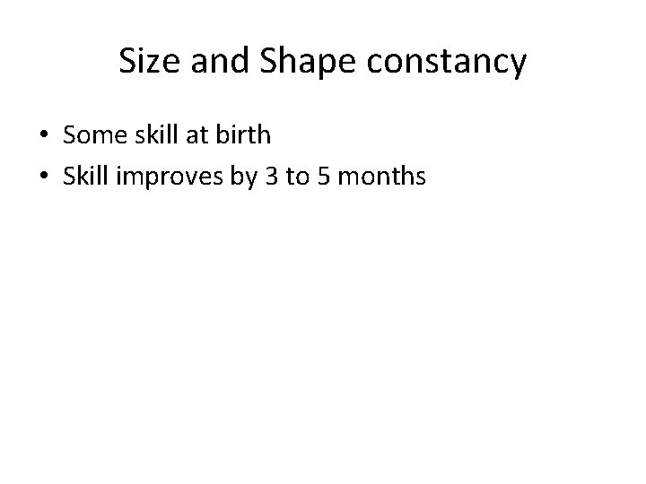 Size and Shape constancy • Some skill at birth • Skill improves by 3