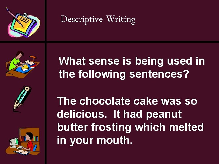 Descriptive Writing What sense is being used in the following sentences? The chocolate cake
