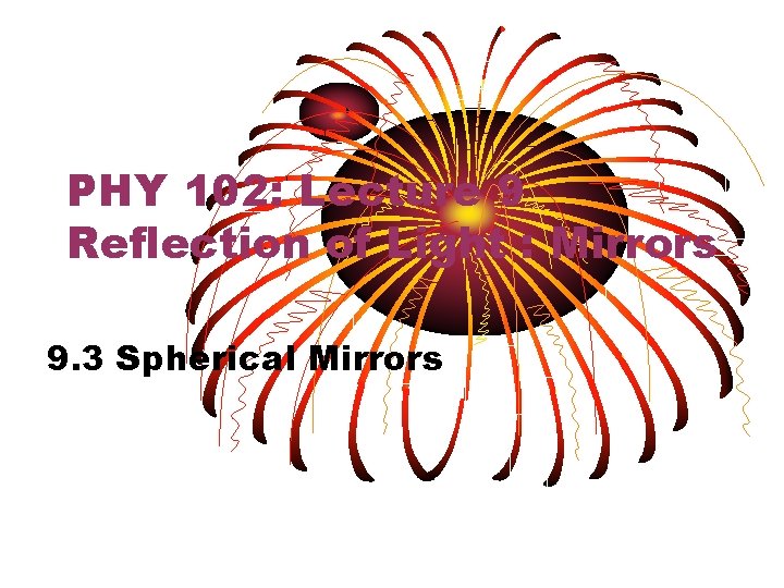 PHY 102: Lecture 9 Reflection of Light : Mirrors 9. 3 Spherical Mirrors 