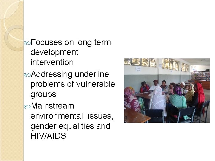  Focuses on long term development intervention Addressing underline problems of vulnerable groups Mainstream