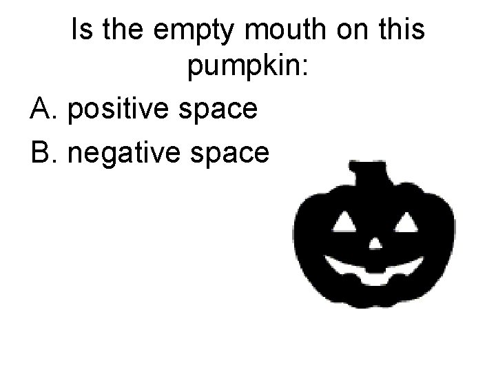 Is the empty mouth on this pumpkin: A. positive space B. negative space 