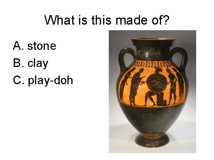 What is this made of? A. stone B. clay C. play-doh 