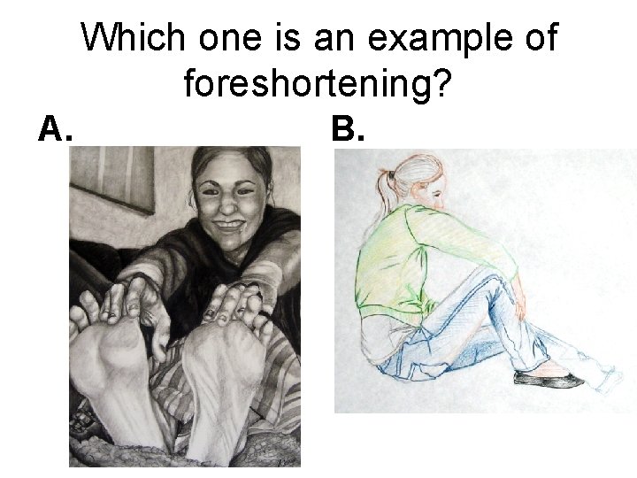 Which one is an example of foreshortening? A. B. 