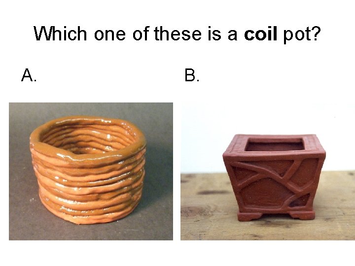 Which one of these is a coil pot? A. B. 