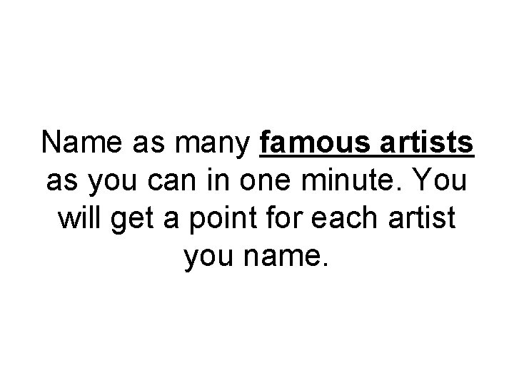 Name as many famous artists as you can in one minute. You will get