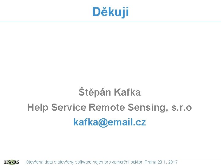 Děkuji Štěpán Kafka Help Service Remote Sensing, s. r. o kafka@email. cz Otevřená data