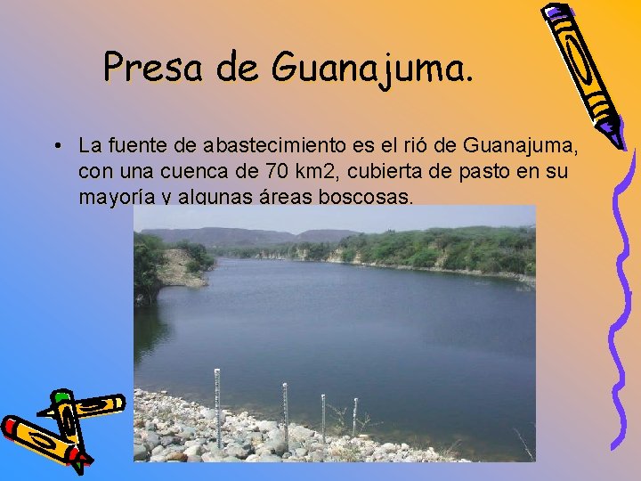 Presa de Guanajuma. • La fuente de abastecimiento es el rió de Guanajuma, con