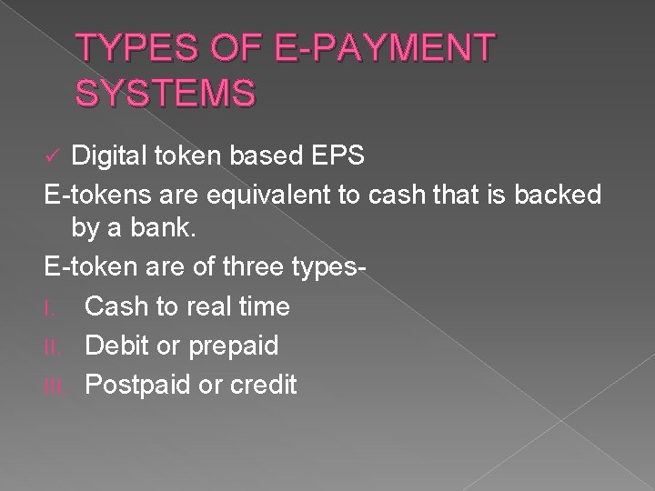 TYPES OF E-PAYMENT SYSTEMS Digital token based EPS E-tokens are equivalent to cash that