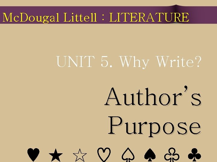 Mc. Dougal Littell : LITERATURE UNIT 5. Why Write? Author’s Purpose ♥★☆♡♤♠♧♣ 