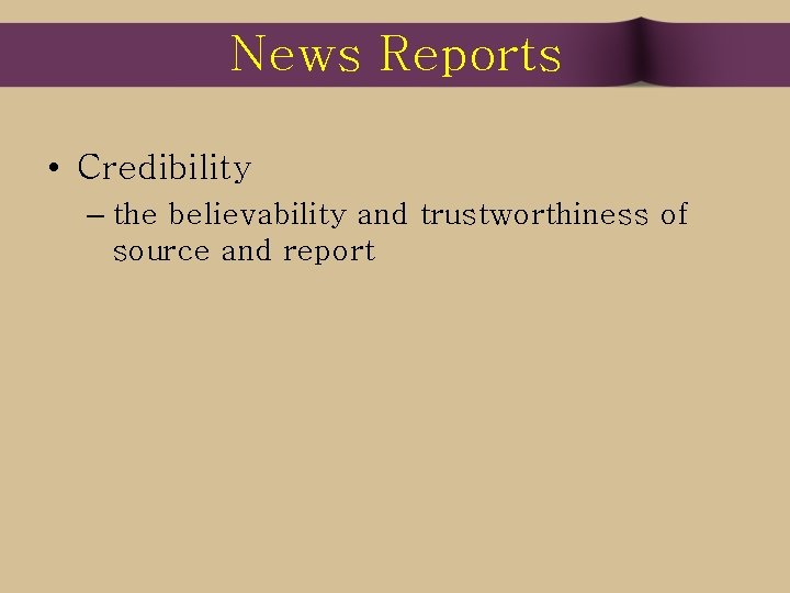 News Reports • Credibility – the believability and trustworthiness of source and report 