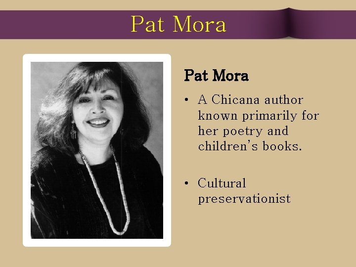 Pat Mora • A Chicana author known primarily for her poetry and children’s books.