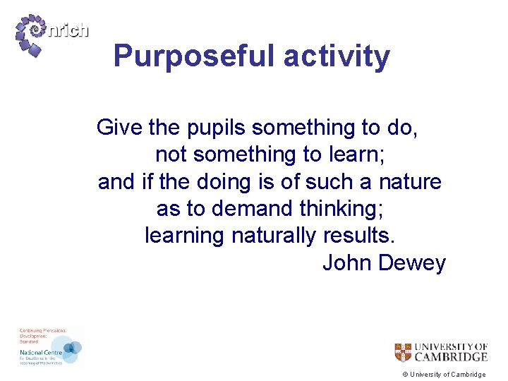 Purposeful activity Give the pupils something to do, not something to learn; and if