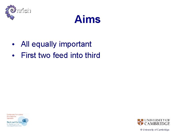 Aims • All equally important • First two feed into third © University of