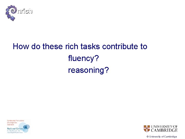 How do these rich tasks contribute to fluency? reasoning? © University of Cambridge 