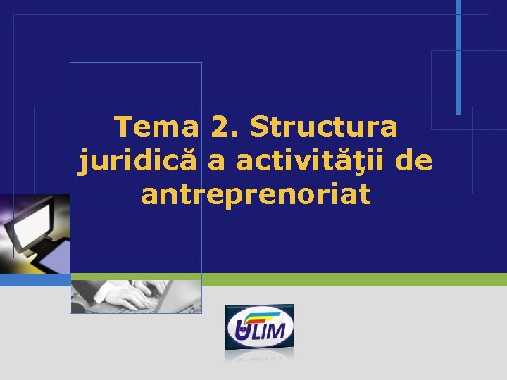 Tema 2. Structura juridică a activităţii de antreprenoriat LOGO 