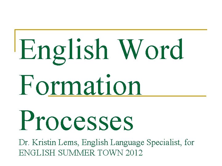 English Word Formation Processes Dr. Kristin Lems, English Language Specialist, for ENGLISH SUMMER TOWN