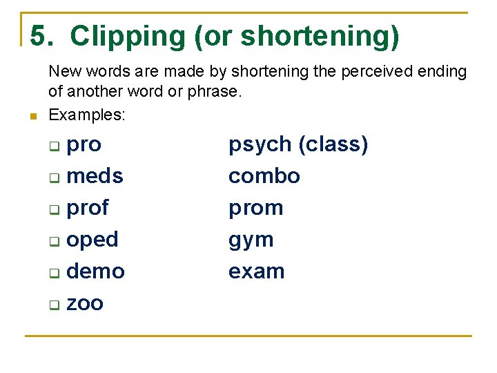 5. Clipping (or shortening) n New words are made by shortening the perceived ending
