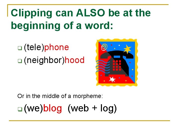 Clipping can ALSO be at the beginning of a word: (tele)phone q (neighbor)hood q