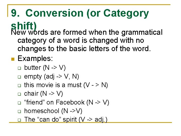 9. Conversion (or Category shift) New words are formed when the grammatical category of