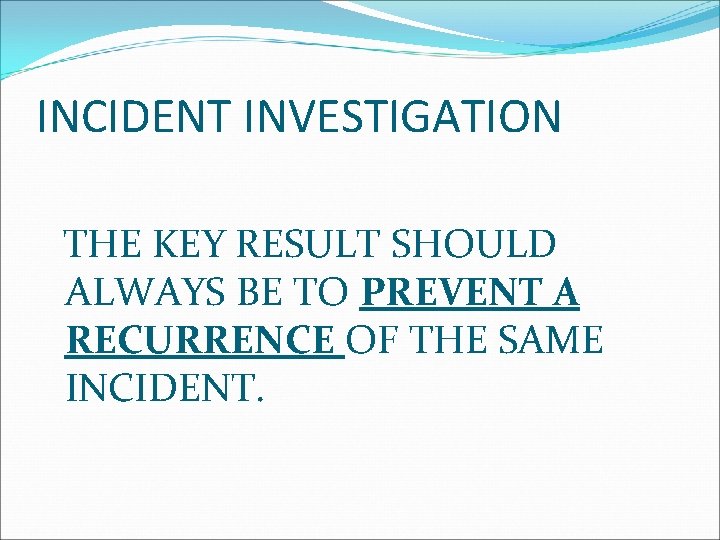 INCIDENT INVESTIGATION THE KEY RESULT SHOULD ALWAYS BE TO PREVENT A RECURRENCE OF THE