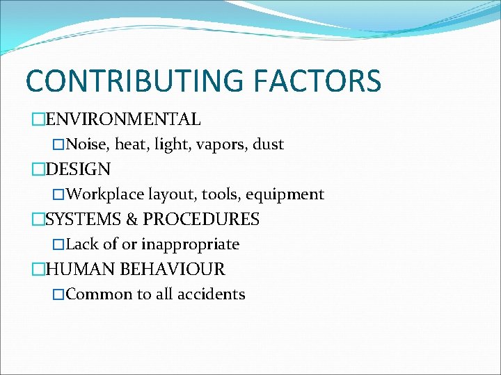 CONTRIBUTING FACTORS �ENVIRONMENTAL �Noise, heat, light, vapors, dust �DESIGN �Workplace layout, tools, equipment �SYSTEMS