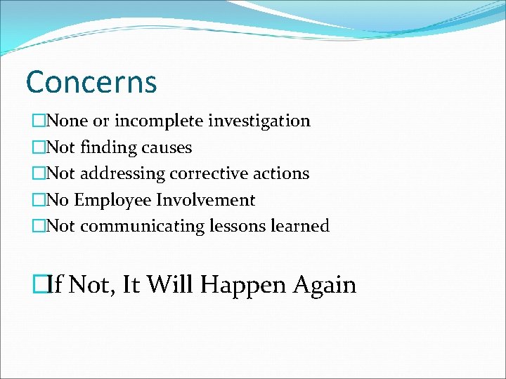 Concerns �None or incomplete investigation �Not finding causes �Not addressing corrective actions �No Employee