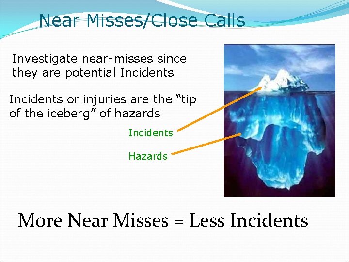 Near Misses/Close Calls Investigate near-misses since they are potential Incidents or injuries are the