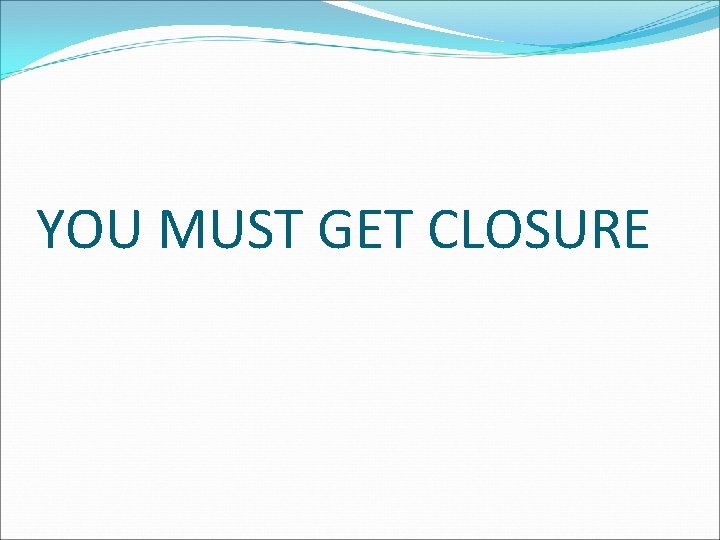YOU MUST GET CLOSURE 